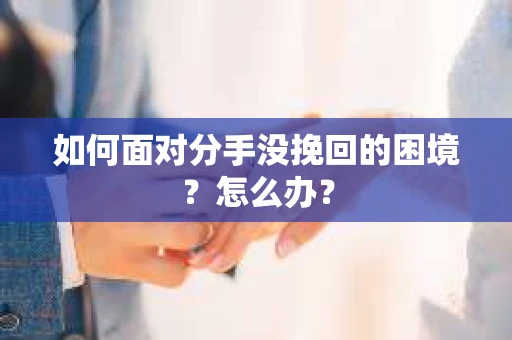 如何面对分手没挽回的困境？怎么办？