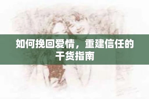 如何挽回爱情，重建信任的干货指南