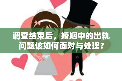 调查结束后，婚姻中的出轨问题该如何面对与处理？