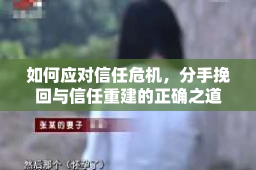 如何应对信任危机，分手挽回与信任重建的正确之道