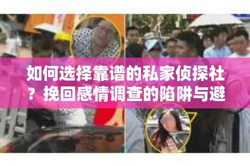 如何选择靠谱的私家侦探社？挽回感情调查的陷阱与避坑指南