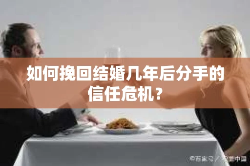 如何挽回结婚几年后分手的信任危机？
