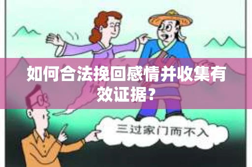 如何合法挽回感情并收集有效证据？