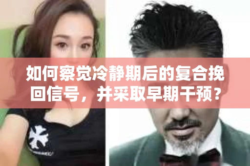 如何察觉冷静期后的复合挽回信号，并采取早期干预？