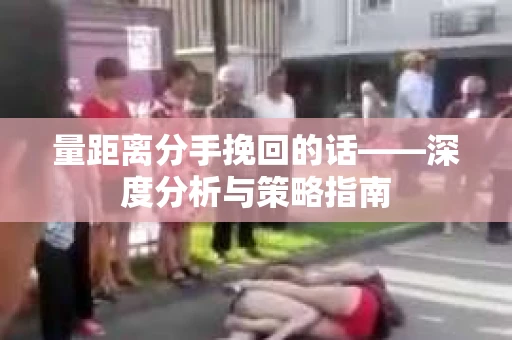 量距离分手挽回的话——深度分析与策略指南