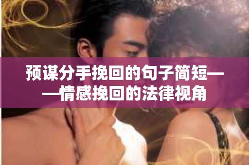 预谋分手挽回的句子简短——情感挽回的法律视角