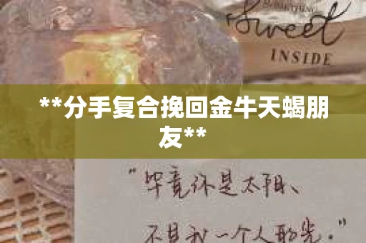 **分手复合挽回金牛天蝎朋友**