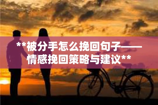 **被分手怎么挽回句子——情感挽回策略与建议**
