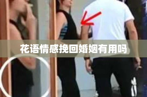 花语情感挽回婚姻有用吗