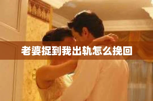 老婆捉到我出轨怎么挽回