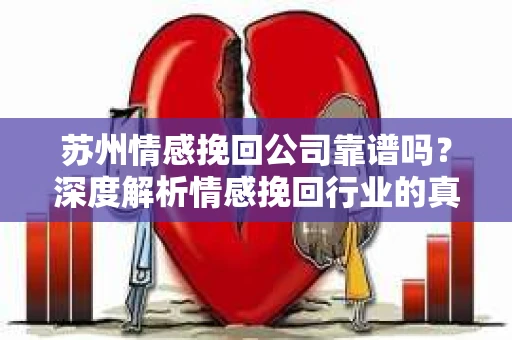 苏州情感挽回公司靠谱吗？深度解析情感挽回行业的真实面貌