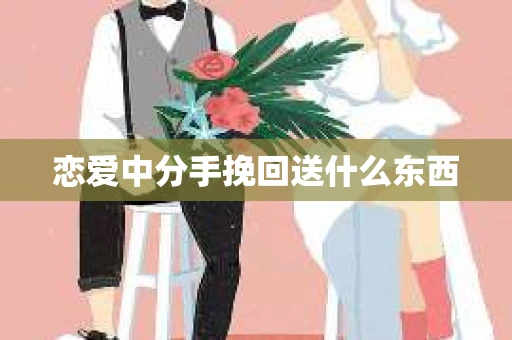 恋爱中分手挽回送什么东西