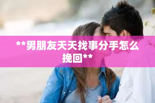 **男朋友天天找事分手怎么挽回**