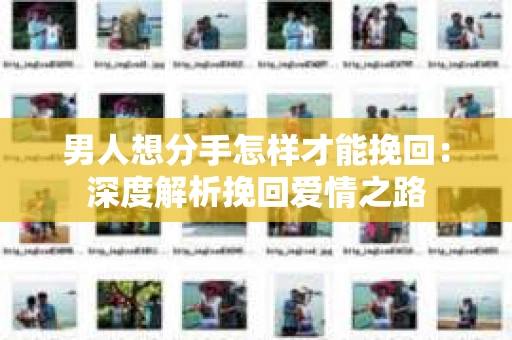 男人想分手怎样才能挽回：深度解析挽回爱情之路