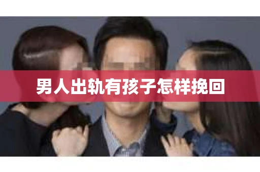 男人出轨有孩子怎样挽回