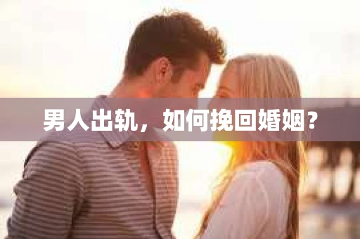 男人出轨，如何挽回婚姻？