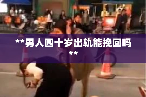 **男人四十岁出轨能挽回吗**