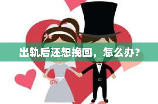 出轨后还想挽回，怎么办？