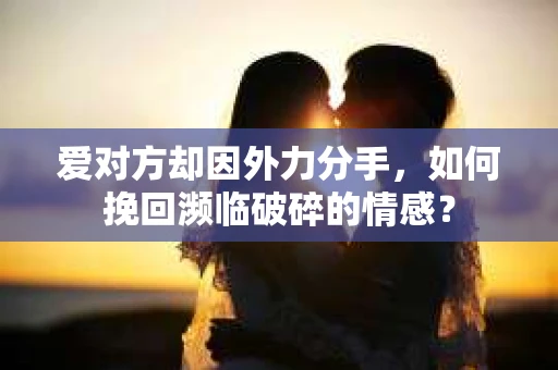 爱对方却因外力分手，如何挽回濒临破碎的情感？