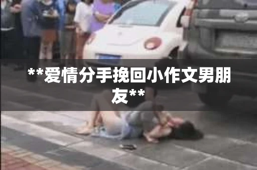 **爱情分手挽回小作文男朋友**