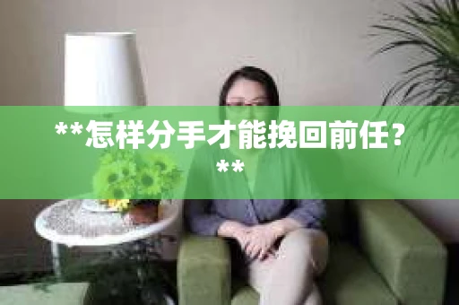 **怎样分手才能挽回前任？**
