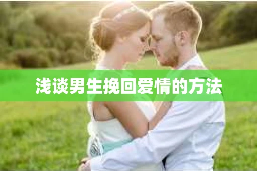 浅谈男生挽回爱情的方法
