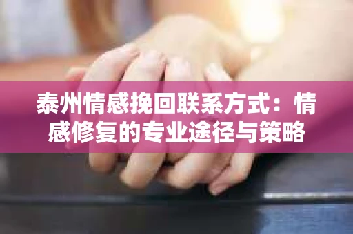 泰州情感挽回联系方式：情感修复的专业途径与策略