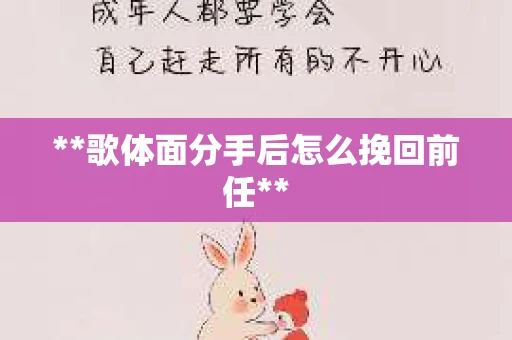 **歌体面分手后怎么挽回前任**