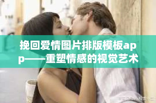 挽回爱情图片排版模板app——重塑情感的视觉艺术