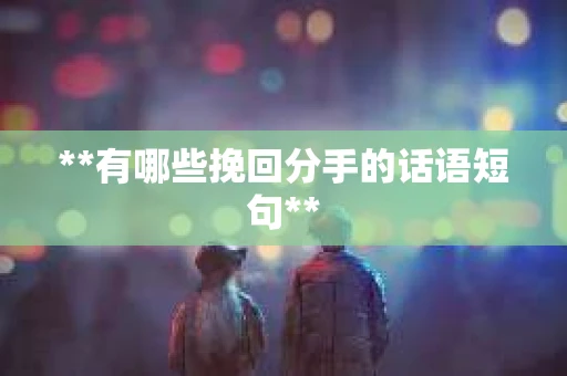 **有哪些挽回分手的话语短句**