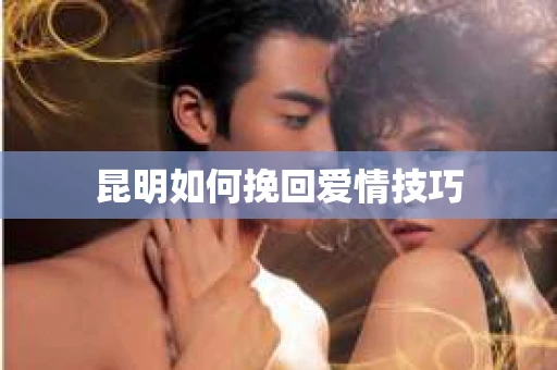 昆明如何挽回爱情技巧