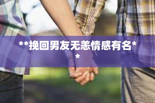 **挽回男友无恙情感有名**