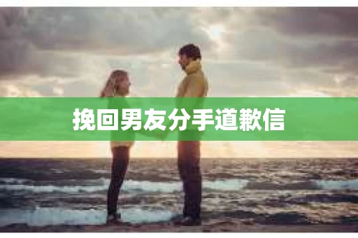 挽回男友分手道歉信