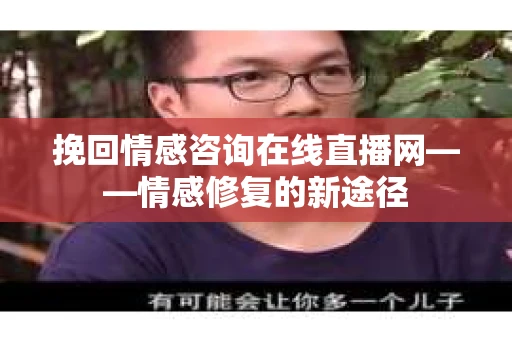 挽回情感咨询在线直播网——情感修复的新途径