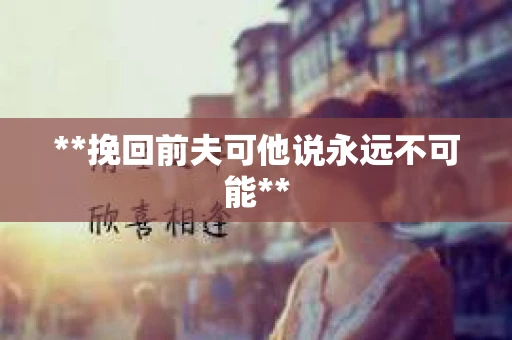 **挽回前夫可他说永远不可能**