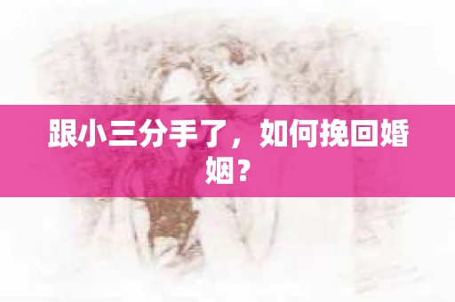 跟小三分手了，如何挽回婚姻？