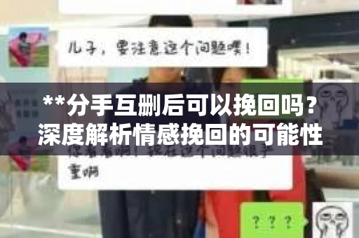 **分手互删后可以挽回吗？深度解析情感挽回的可能性**