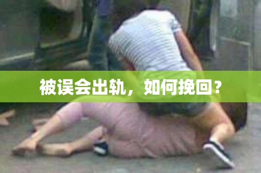 被误会出轨，如何挽回？