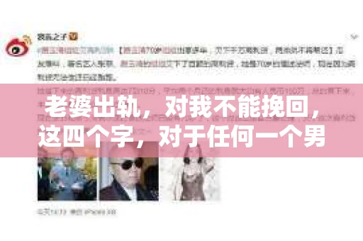 老婆出轨，对我不能挽回，这四个字，对于任何一个男人来说，都是一场无法言说的痛。我曾经以为，婚姻是爱情的港湾，是彼此依靠的避风港，然而，现实却给了我一记响亮的耳光。今天，我想和大家聊聊这个沉重的话题，希望能给那些正在经历或即将经历类似痛苦的人一些安慰和启示。