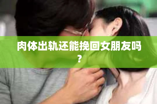 肉体出轨还能挽回女朋友吗？