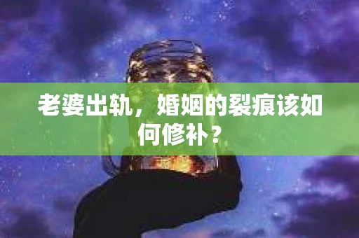 老婆出轨，婚姻的裂痕该如何修补？