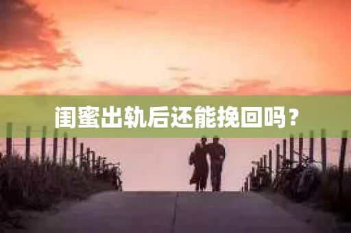 闺蜜出轨后还能挽回吗？