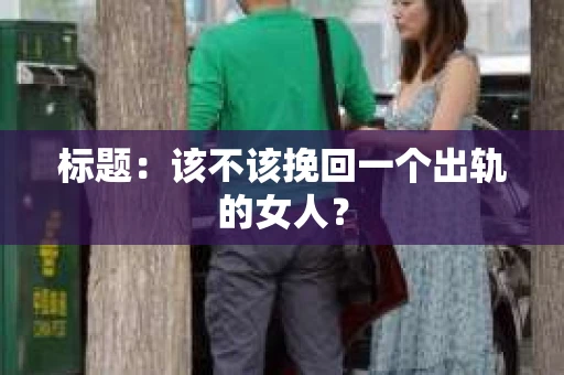 标题：该不该挽回一个出轨的女人？
