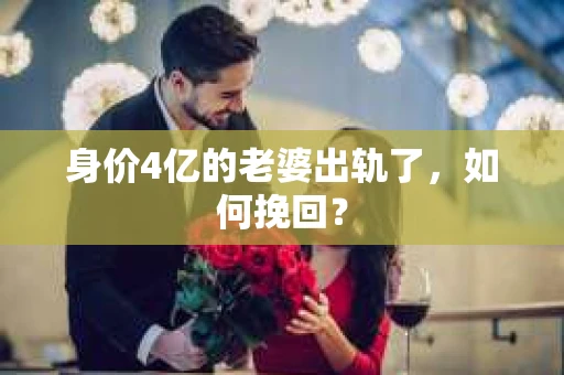 身价4亿的老婆出轨了，如何挽回？