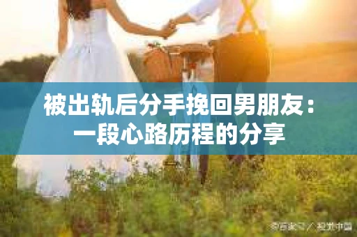 被出轨后分手挽回男朋友：一段心路历程的分享