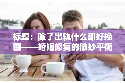 标题：除了出轨什么都好挽回——婚姻修复的微妙平衡