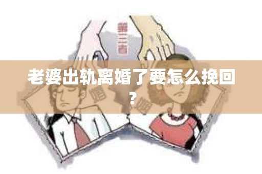 老婆出轨离婚了要怎么挽回？