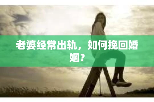 老婆经常出轨，如何挽回婚姻？