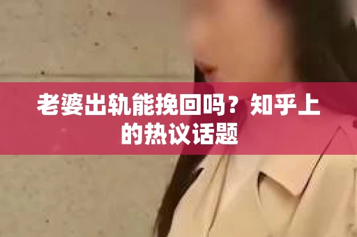 老婆出轨能挽回吗？知乎上的热议话题