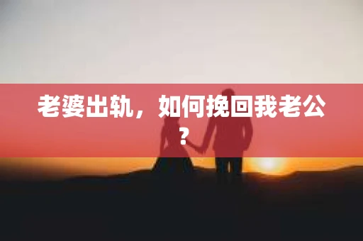 老婆出轨，如何挽回我老公？